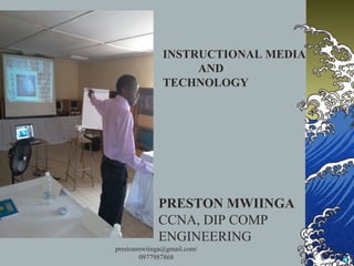 PRESTON MWIINGA
CCNA, DIP COMP
ENGINEERING
INSTRUCTIONAL MEDIA
AND
TECHNOLOGY
prestonmwiinga@gmail.com/
0977987868
 