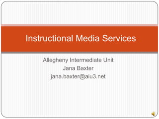 Allegheny Intermediate Unit Jana Baxter jana.baxter@aiu3.net Instructional Media Services 