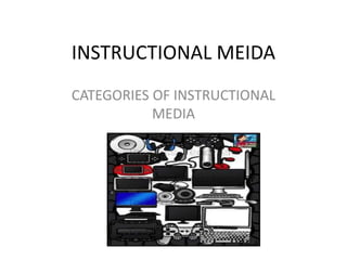 INSTRUCTIONAL MEIDA
CATEGORIES OF INSTRUCTIONAL
MEDIA
 
