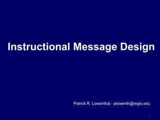 1
Instructional Message Design
Patrick R. Lowenthal - plowenth@regis.edu
 