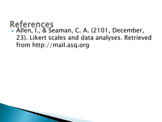 ?   Allen, I., & Seaman, C. A. (2101, December,
    23). Likert scales and data analyses. Retrieved
    from http://mail.asq.org
 
