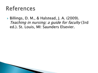 ?   Billings, D. M., & Halstead, J. A. (2009).
    Teaching in nursing; a guide for faculty (3rd
    ed.). St. Louis, MI: Saunders Elsevier.
 