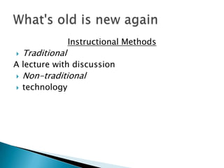 Instructional Methods
?   Traditional
A lecture with discussion
?   Non-traditional
?   technology
 