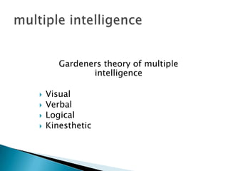 Gardeners theory of multiple
              intelligence

?   Visual
?   Verbal
?   Logical
?   Kinesthetic
 