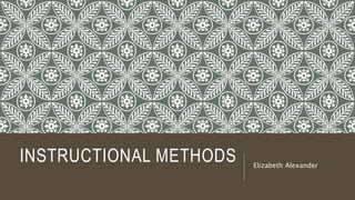 INSTRUCTIONAL METHODS Elizabeth Alexander
 