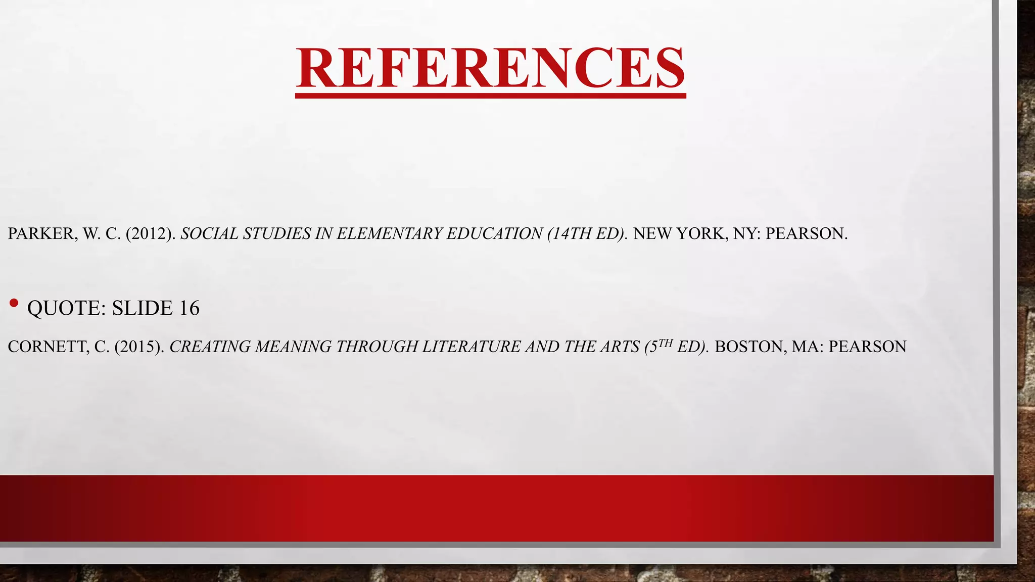 REFERENCES
PARKER, W. C. (2012). SOCIAL STUDIES IN ELEMENTARY EDUCATION (14TH ED). NEW YORK, NY: PEARSON.
CORNETT, C. (2015). CREATING MEANING THROUGH LITERATURE AND THE ARTS (5TH ED). BOSTON, MA: PEARSON
 