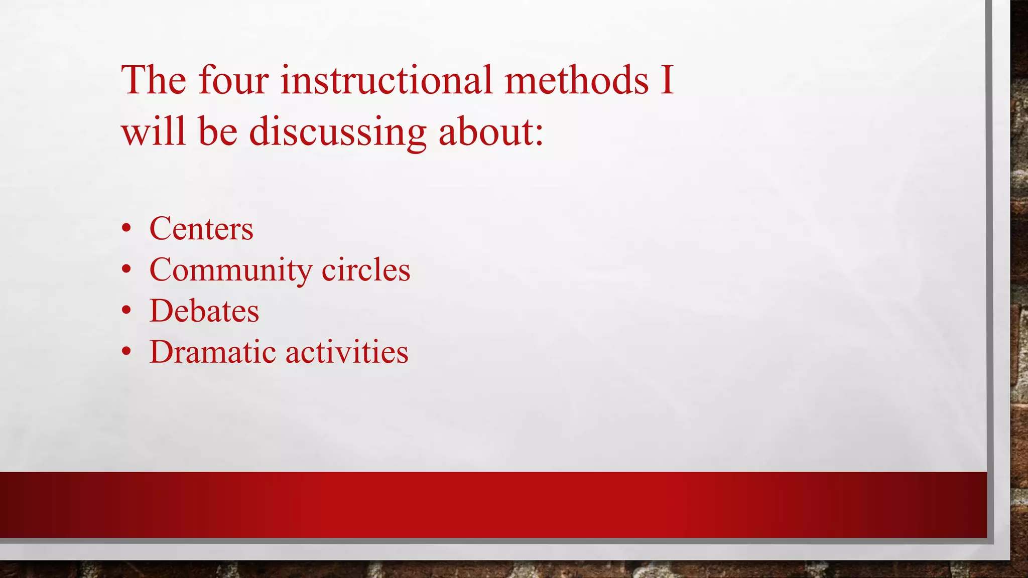 The four instructional methods I
will be discussing about:
• Centers
• Community circles
• Debates
• Dramatic activities
 