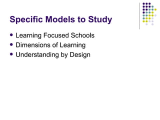 Specific Models to Study Learning Focused Schools Dimensions of Learning Understanding by Design 