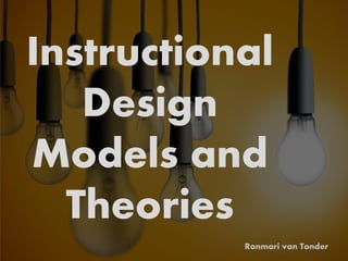 Instructional
Design
Models and
Theories
Ronmari van Tonder
 