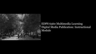EDPS 6560 Multimedia Learning
Digital Media Publication: Instructional
Module
 