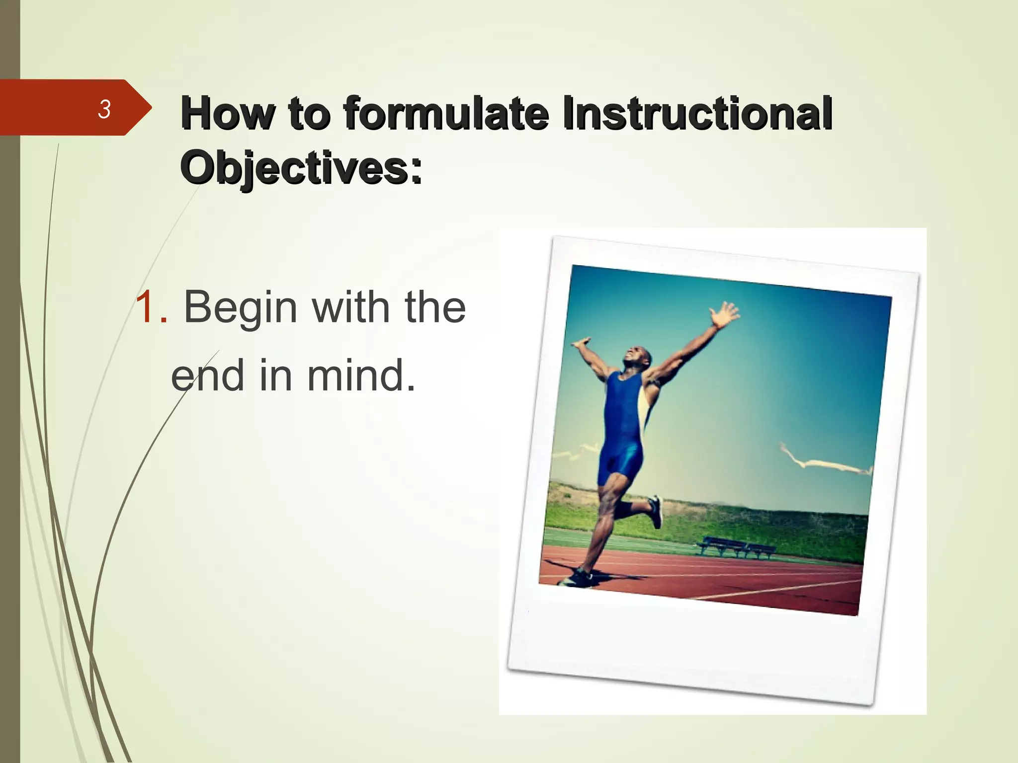 How to formulate InstructionalHow to formulate Instructional
Objectives:Objectives:
3
1. Begin with the
end in mind.
 