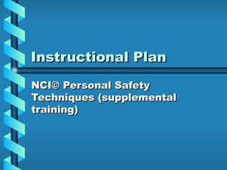 Instructional Plan  NCI© Personal Safety Techniques (supplemental training) 
