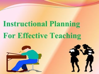 Instructional Planning
For Effective Teaching
 