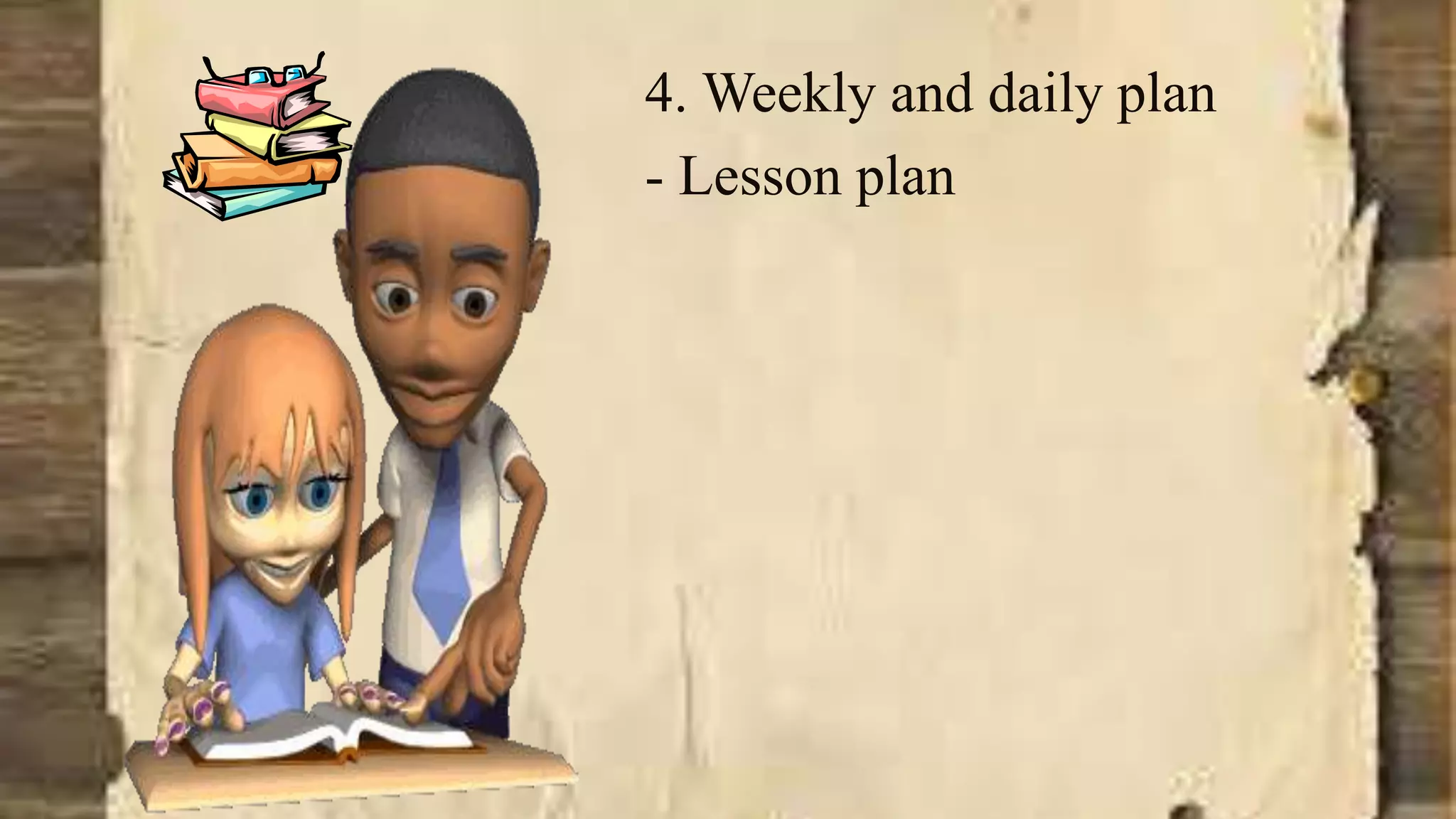 4. Weekly and daily plan
- Lesson plan
 