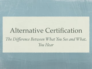 Alternative Certiﬁcation
The Diﬀerence Between What You See and What
                  You Hear
 