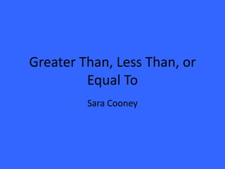 Greater Than, Less Than, or
         Equal To
         Sara Cooney
 