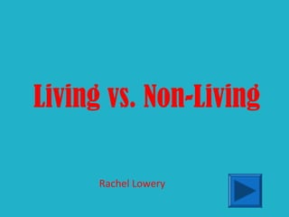 Living vs. Non-Living
Rachel Lowery
 