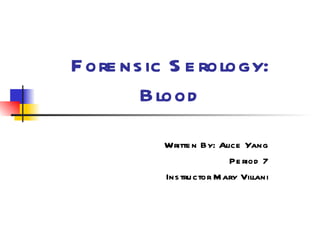 Forensic Serology: Blood Written By: Alice Yang Period 7 Instructor Mary Villani 
