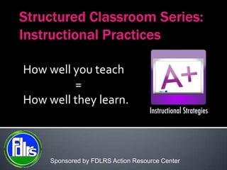 How well you teach
         =
How well they learn.



     Sponsored by FDLRS Action Resource Center
 