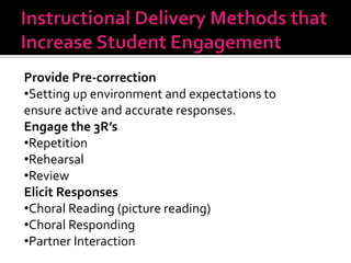 Provide Pre-correction
•Setting up environment and expectations to
ensure active and accurate responses.
Engage the 3R’s
•Repetition
•Rehearsal
•Review
Elicit Responses
•Choral Reading (picture reading)
•Choral Responding
•Partner Interaction
 