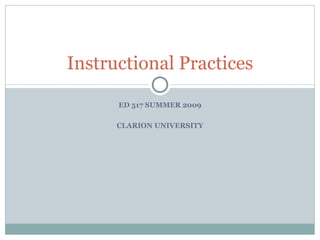 Instructional Practices

      ED 517 SUMMER 2009

      CLARION UNIVERSITY
 