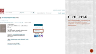 JSTOR also makes it easier to cite
the respective article, report,
pamphlet, or book chapter you are
interested in.
17
 