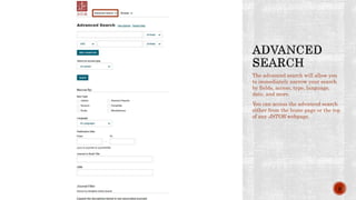 The advanced search will allow you
to immediately narrow your search
by fields, access, type, language,
date, and more.
You can access the advanced search
either from the home page or the top
of any JSTOR webpage.
8
 