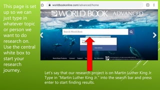 This page is set
up so we can
just type in
whatever topic
or person we
want to do
research on.
Use the central
white box to
start your
research
journey. Let’s say that our research project is on Martin Luther King Jr.
Type in “Martin Luther King Jr.” into the search bar and press
enter to start finding results.
 