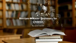 Merriam-Webster Dictionary for
Children
By Lauren Gehant
 