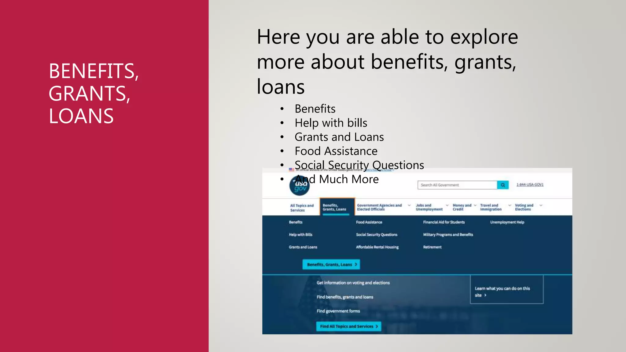 BENEFITS,
GRANTS,
LOANS
Here you are able to explore
more about benefits, grants,
loans
• Benefits
• Help with bills
• Grants and Loans
• Food Assistance
• Social Security Questions
• And Much More
 