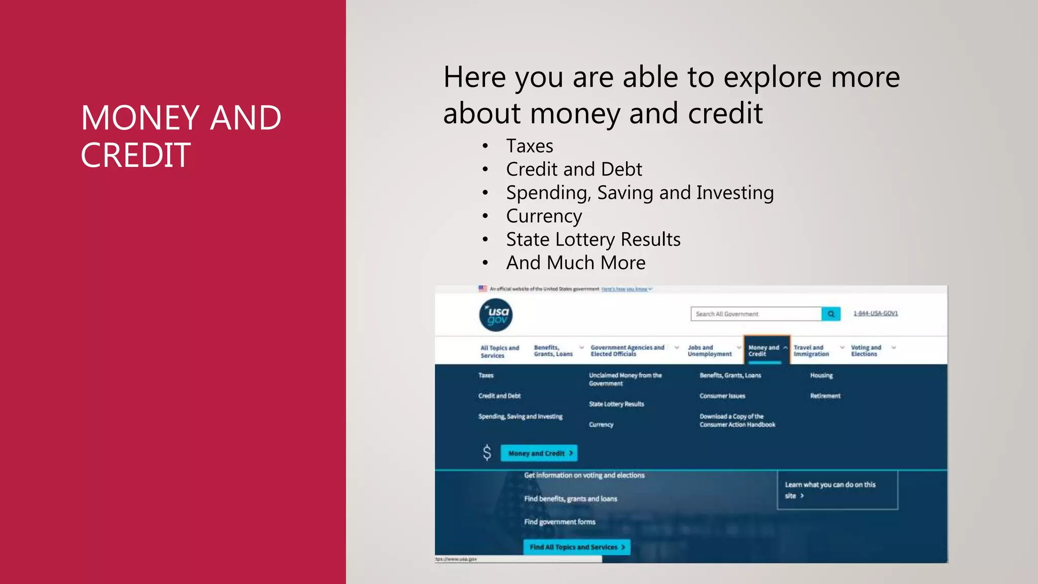 MONEY AND
CREDIT
Here you are able to explore more
about money and credit
• Taxes
• Credit and Debt
• Spending, Saving and Investing
• Currency
• State Lottery Results
• And Much More
 