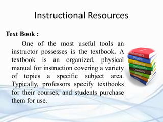 Instructional Resources
Text Book :
One of the most useful tools an
instructor possesses is the textbook. A
textbook is an...