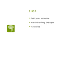 Uses


Self-paced instruction



Variable learning strategies



Accessible

 