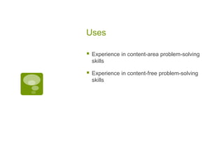 Uses


Experience in content-area problem-solving
skills



Experience in content-free problem-solving
skills

 