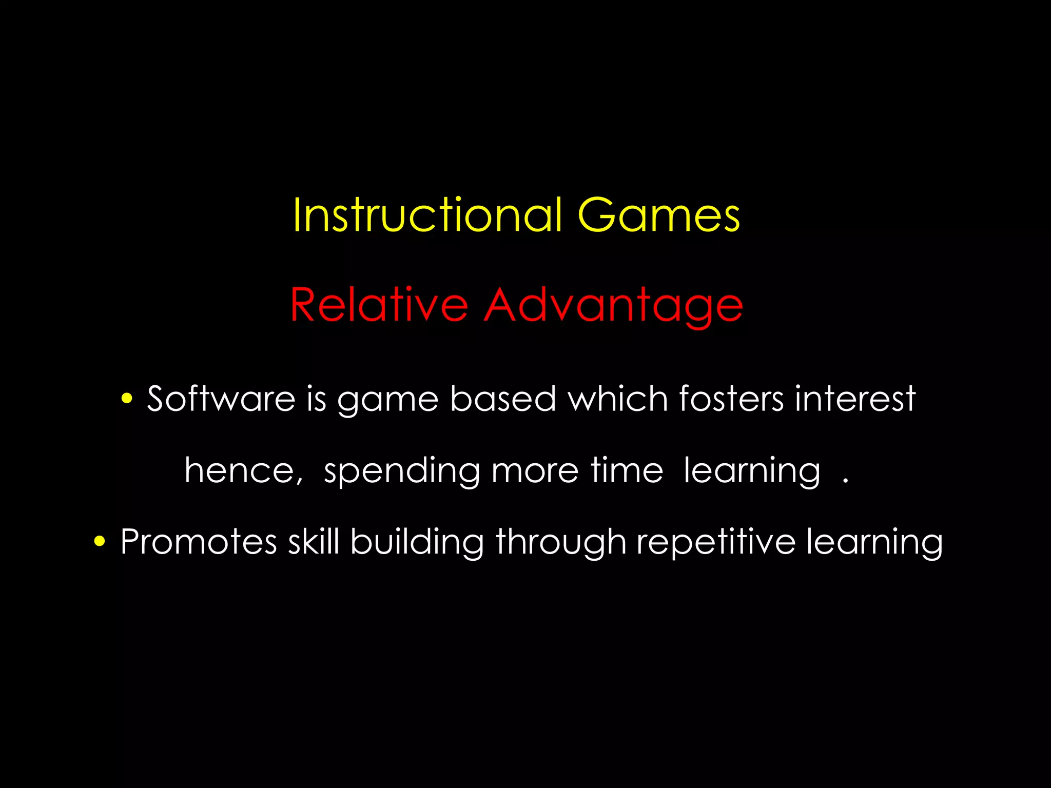 Instructional Games
Relative Advantage
• Software is game based which fosters interest
hence, spending more time learning .
• Promotes skill building through repetitive learning

 