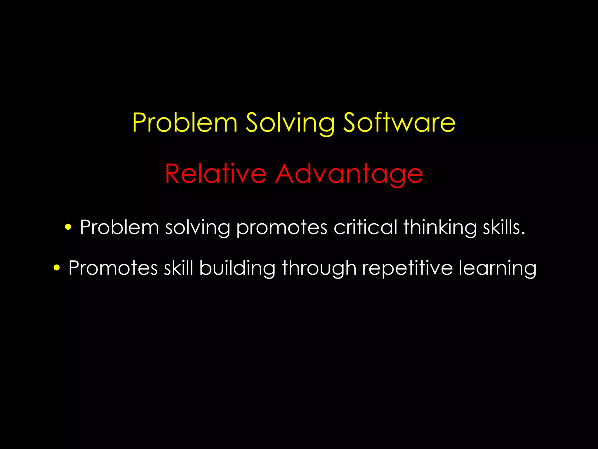 Problem Solving Software
Relative Advantage
• Problem solving promotes critical thinking skills.
• Promotes skill building through repetitive learning

 
