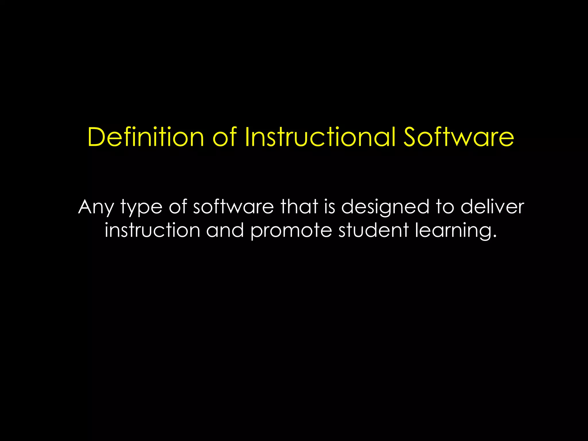 Definition of Instructional Software
Any type of software that is designed to deliver
instruction and promote student learning.

 