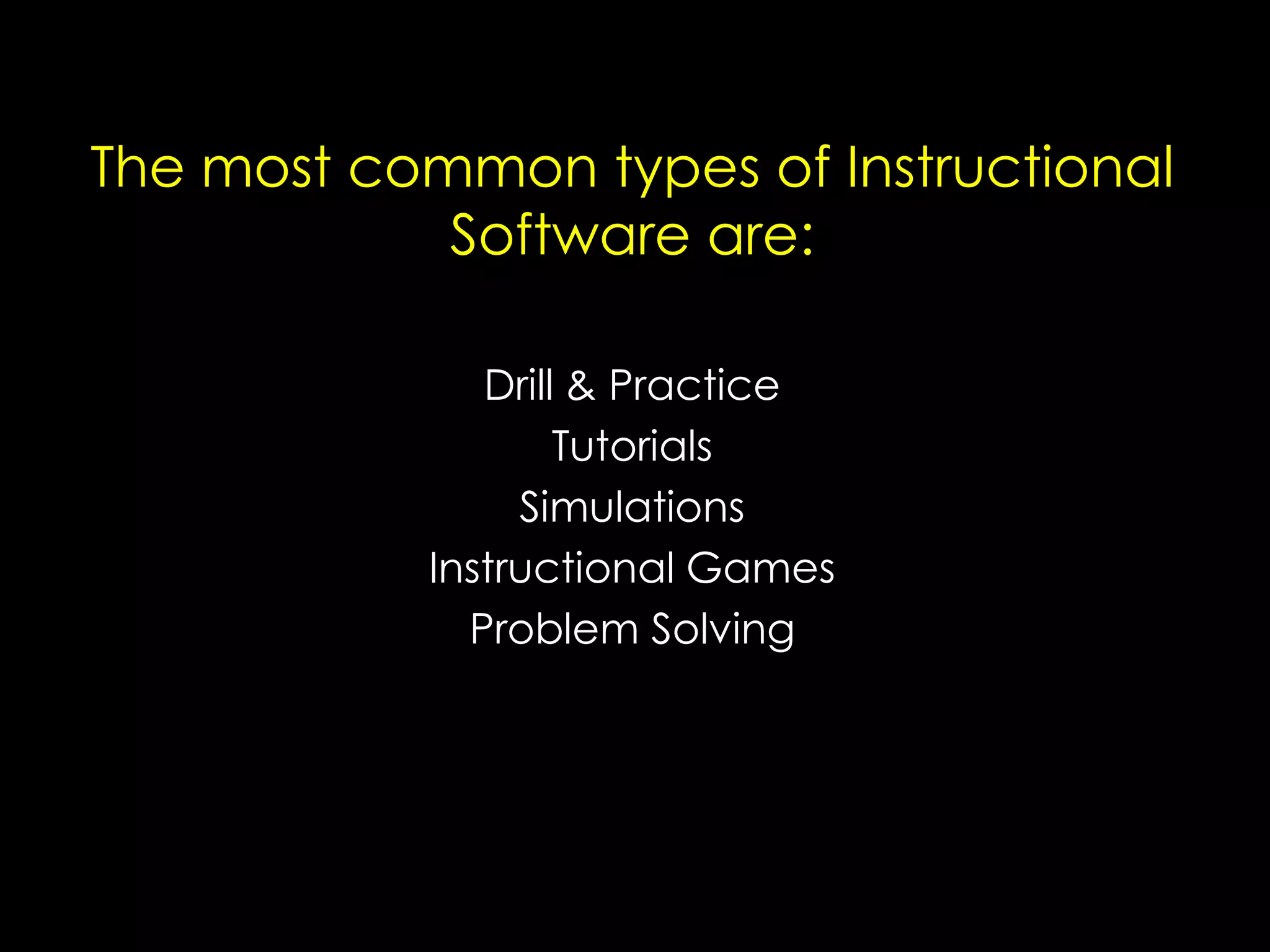 The most common types of Instructional
Software are:
Drill & Practice
Tutorials
Simulations
Instructional Games
Problem Solving

 