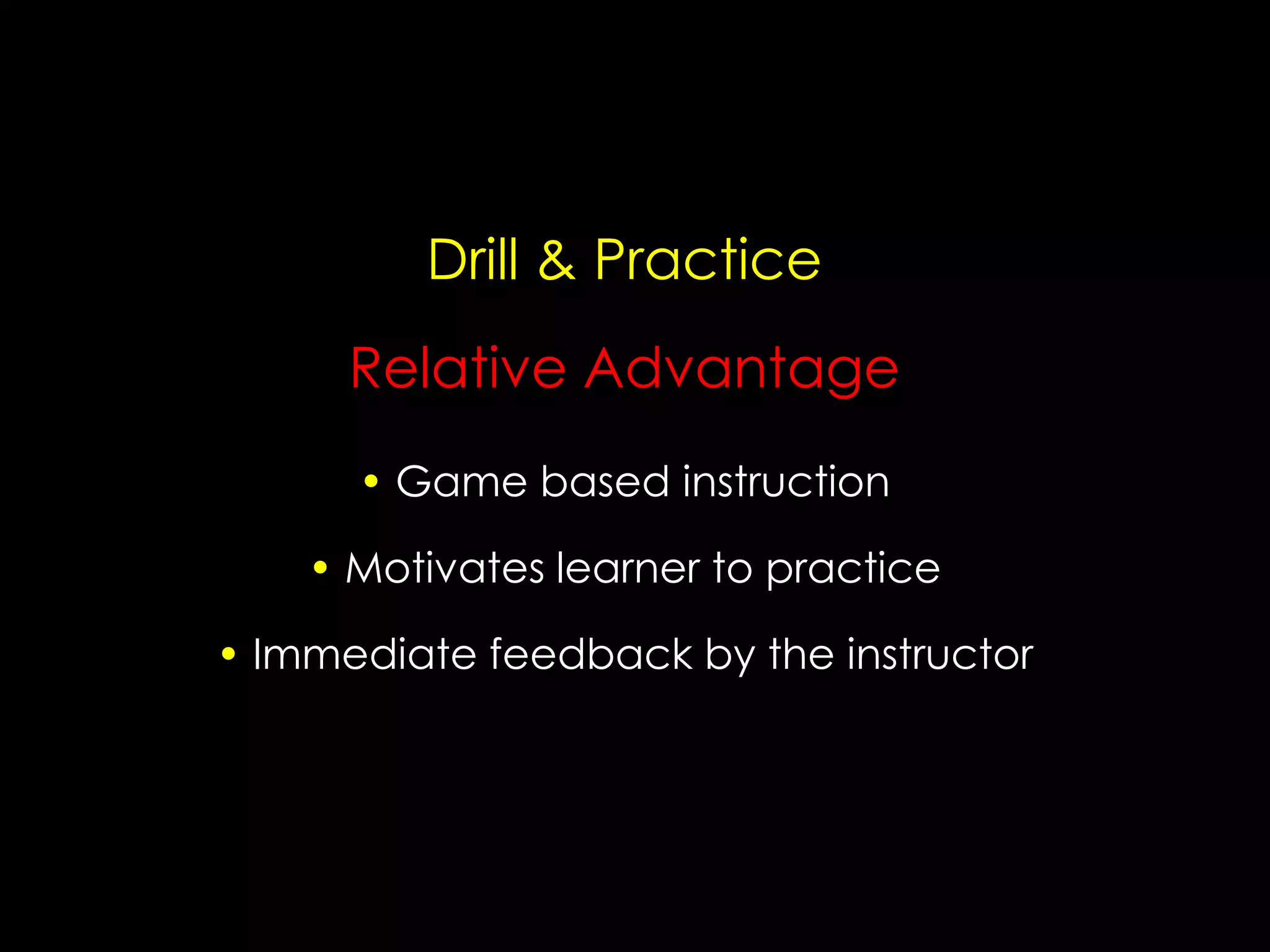 Drill & Practice
Relative Advantage
• Game based instruction
• Motivates learner to practice
• Immediate feedback by the instructor

 