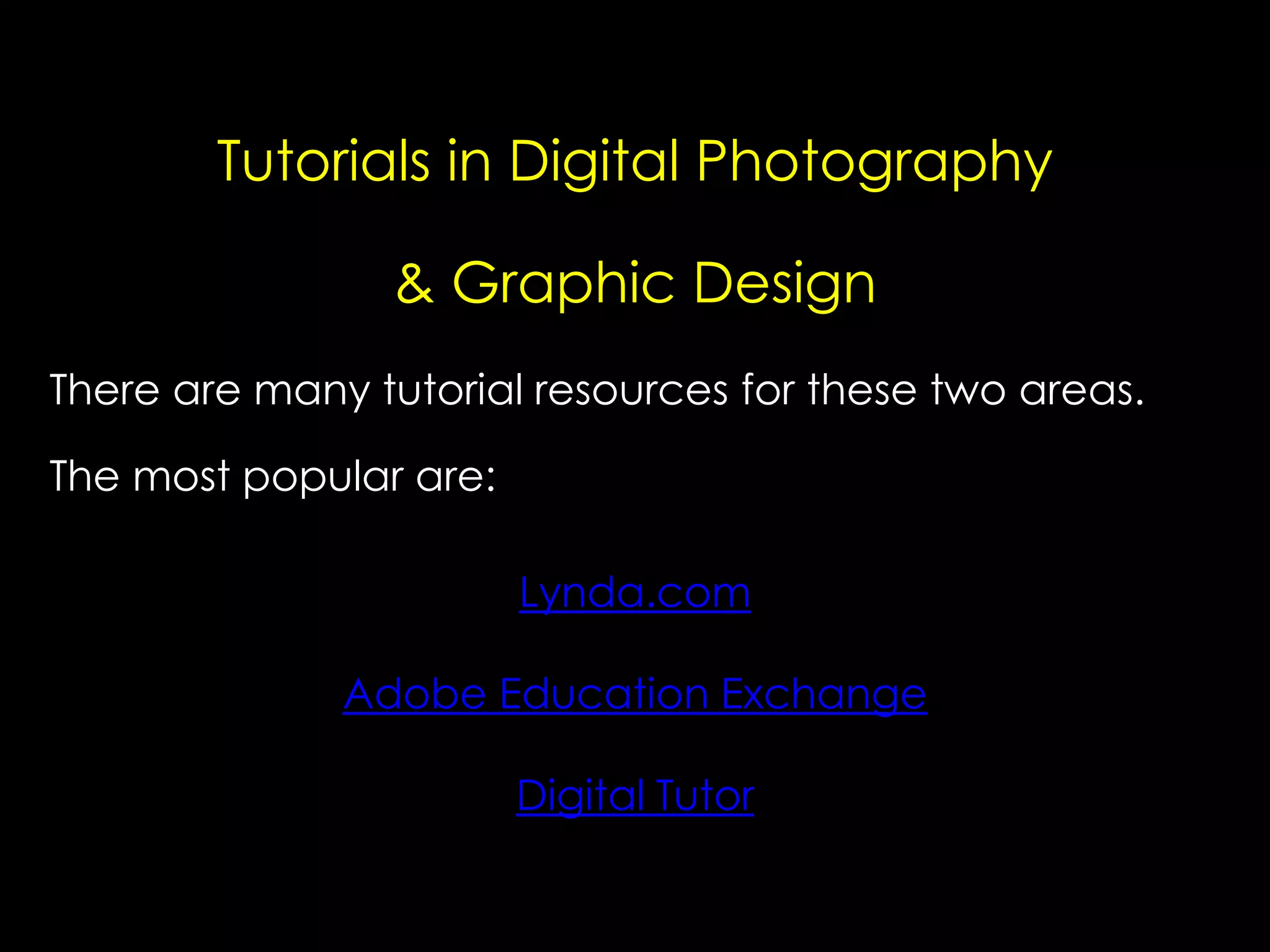 Tutorials in Digital Photography
& Graphic Design
There are many tutorial resources for these two areas.
The most popular are:
Lynda.com
Adobe Education Exchange
Digital Tutor

 