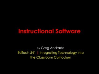 Instructional Software
By Greg Andrade

EdTech 541 | Integrating Technology into
the Classroom Curriculum

 