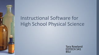 Instructional Software for 
High School Physical Science 
Tara Rowland 
EDTECH 541 
BSU 
 