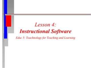 Lesson 4:
Instructional Software
Educ 5: Teachnology for Teaching and Learning
 
