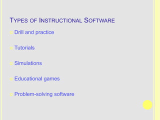 TYPES OF INSTRUCTIONAL SOFTWARE
   Drill and practice

   Tutorials

   Simulations

   Educational games

   Problem-solving software
 