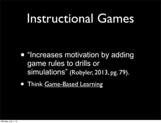 Instructional Games
• “Increases motivation by adding
game rules to drills or
simulations” (Robyler, 2013, pg. 79).
• Think Game-Based Learning
Monday, July 1, 13
 