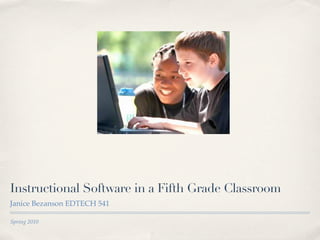 Instructional Software in a Fifth Grade Classroom
Janice Bezanson EDTECH 541

Spring 2010
 