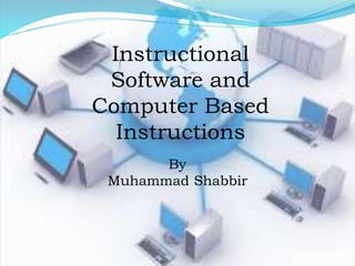 Instructional
Software and
Computer Based
Instructions
By
Muhammad Shabbir
 