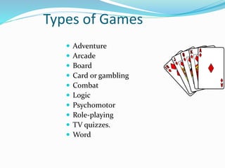 Types of Games
 Adventure
 Arcade
 Board
 Card or gambling
 Combat
 Logic
 Psychomotor
 Role-playing
 TV quizzes.
 Word
 