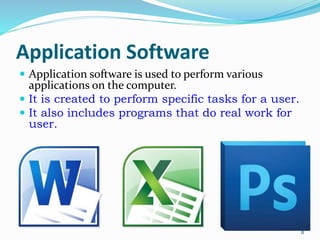 Application Software
 Application software is used to perform various
applications on the computer.
 It is created to perform specific tasks for a user.
 It also includes programs that do real work for
user.
8
 
