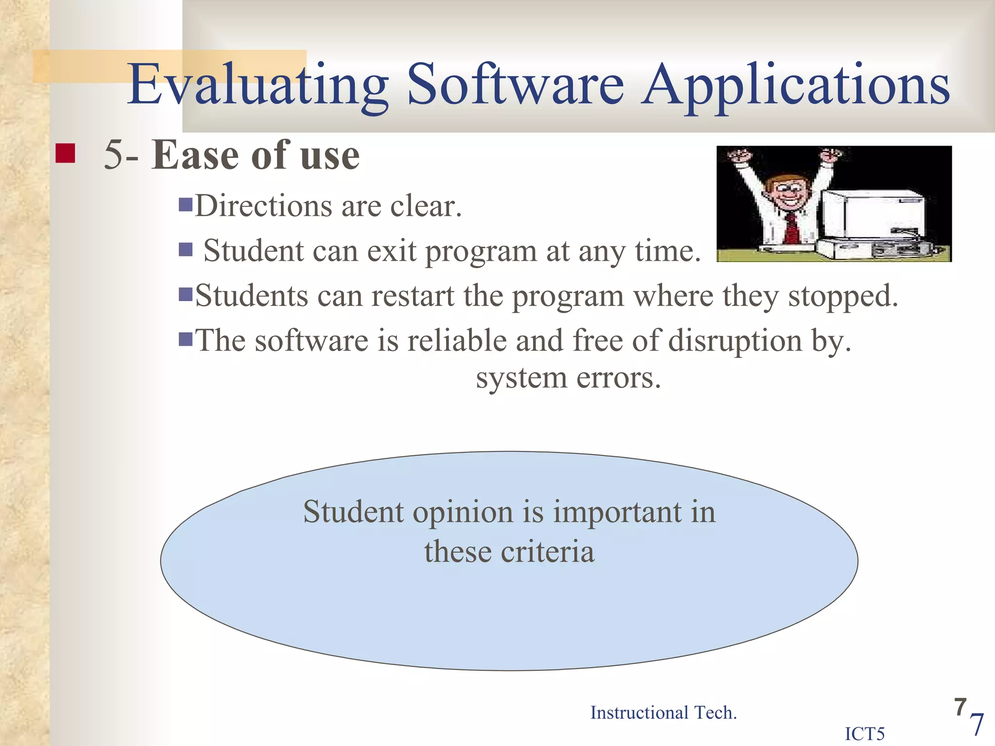 Evaluating Software Applications 5-  Ease of use Directions are clear.  Student can exit program at any time.  Students can restart the program where they stopped.  The software is reliable and free of disruption by.  system errors.  Student opinion is important in these criteria 